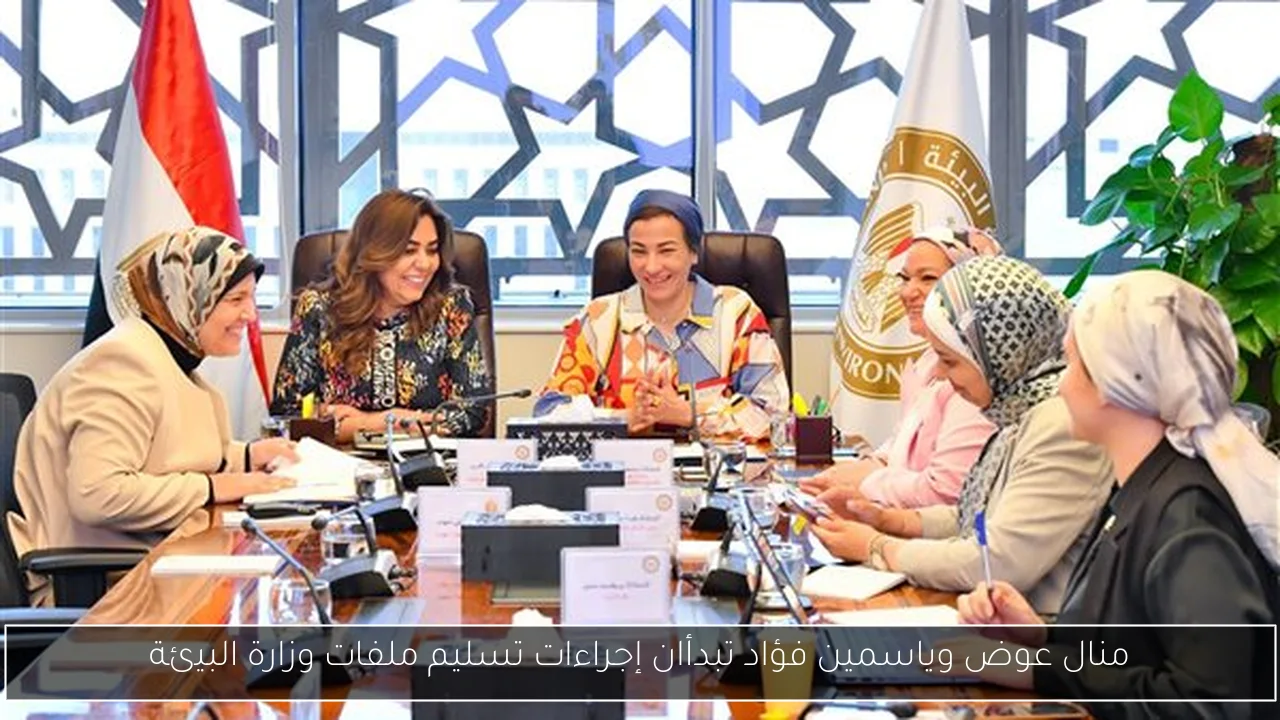منال عوض وياسمين فؤاد تبدأان إجراءات تسليم ملفات وزارة البيئة