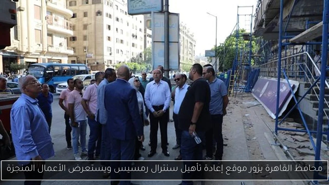 محافظ القاهرة يزور موقع إعادة تأهيل سنترال رمسيس ويستعرض الأعمال المنجزة