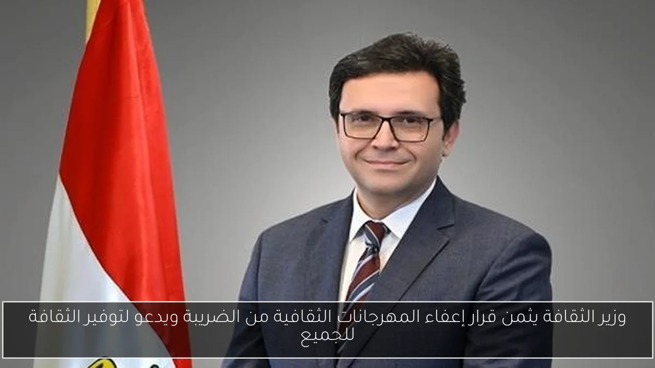 وزير الثقافة يثمن قرار إعفاء المهرجانات الثقافية من الضريبة ويدعو لتوفير الثقافة للجميع