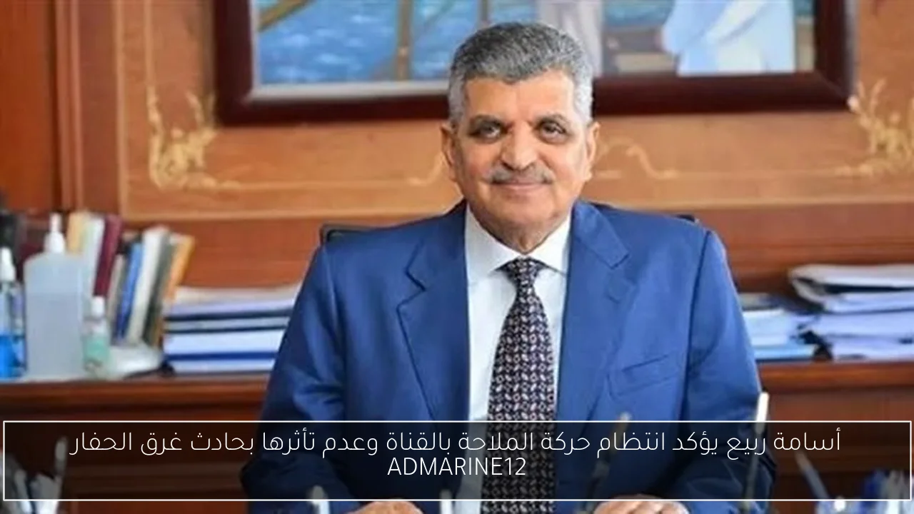 أسامة ربيع يؤكد انتظام حركة الملاحة بالقناة وعدم تأثرها بحادث غرق الحفار ADMARINE12