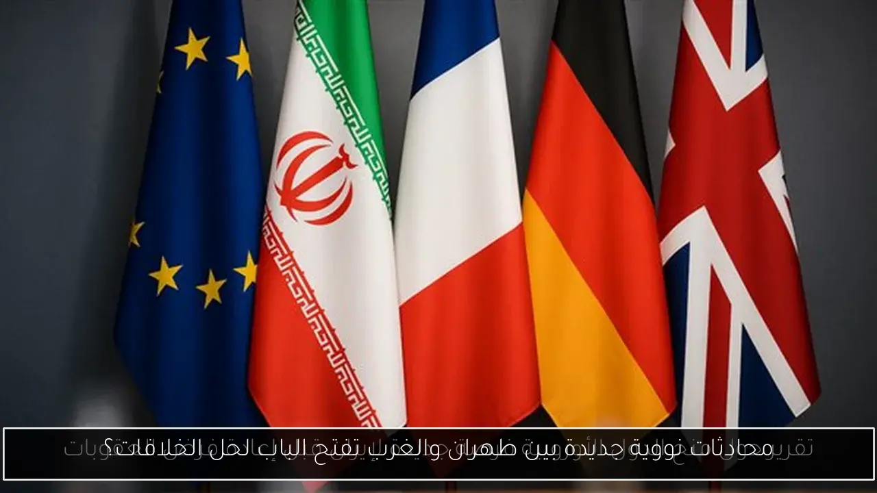 محادثات نووية جديدة بين طهران والغرب تفتح الباب لحل الخلافات؟