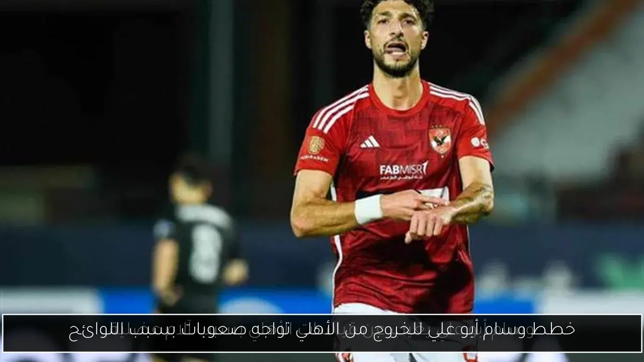 خطط وسام أبو علي للخروج من الأهلي تواجه صعوبات بسبب اللوائح