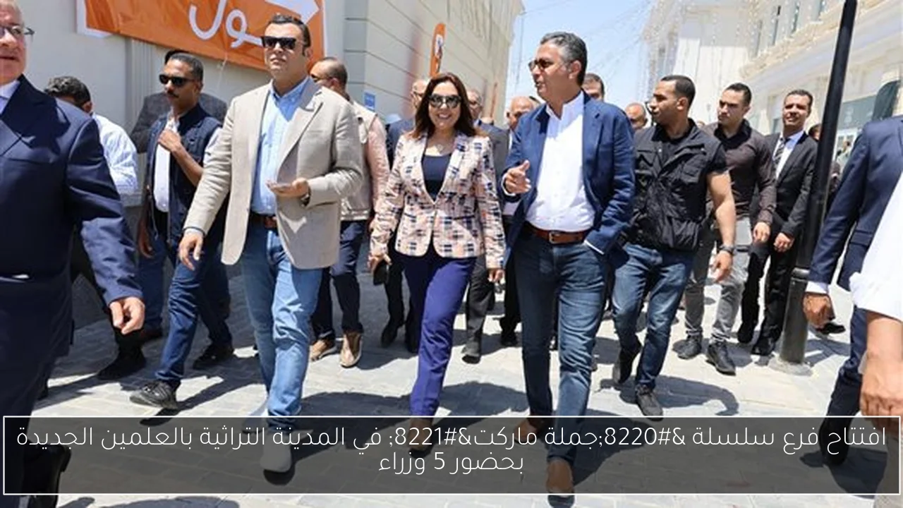 افتتاح فرع سلسلة “جملة ماركت” في المدينة التراثية بالعلمين الجديدة بحضور 5 وزراء