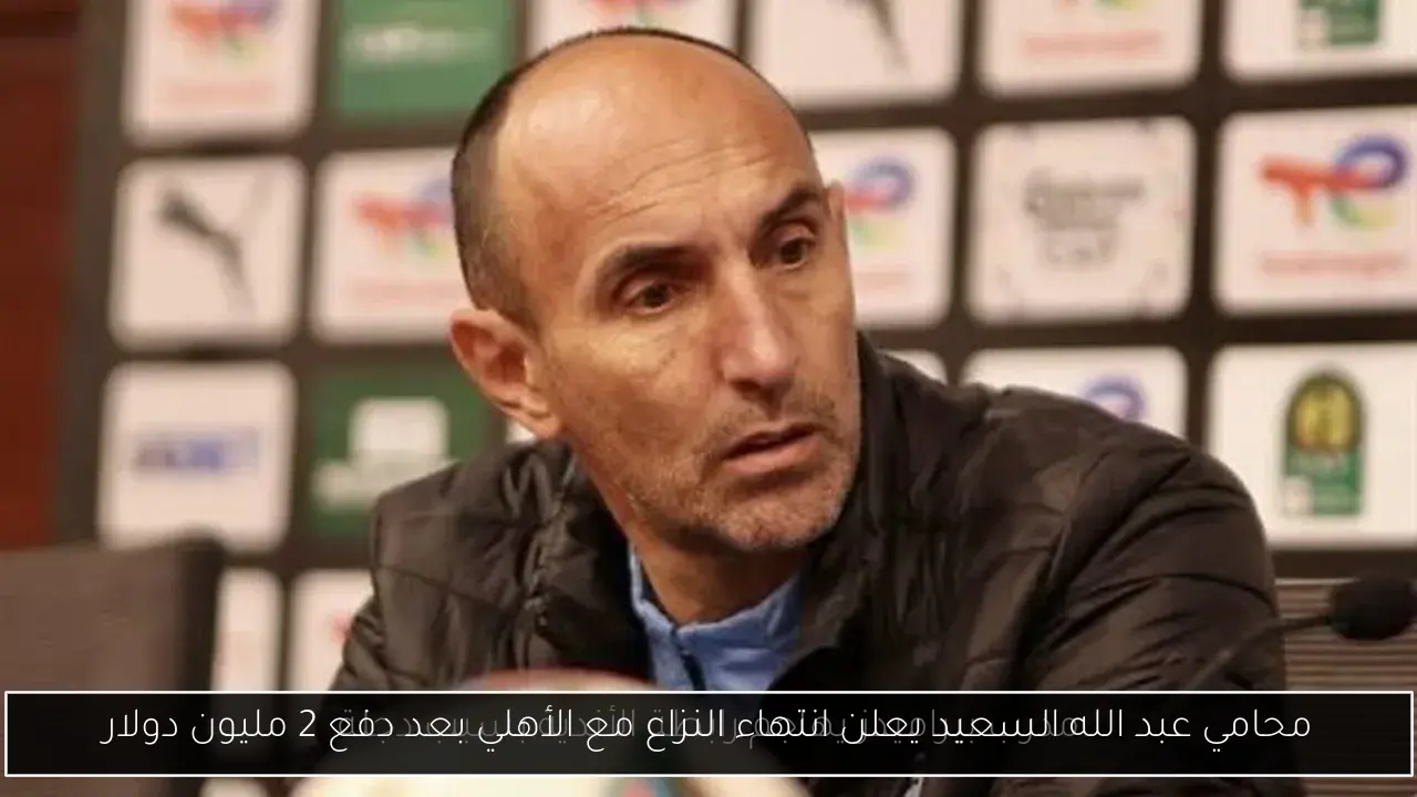 محامي عبد الله السعيد يعلن انتهاء النزاع مع الأهلي بعد دفع 2 مليون دولار