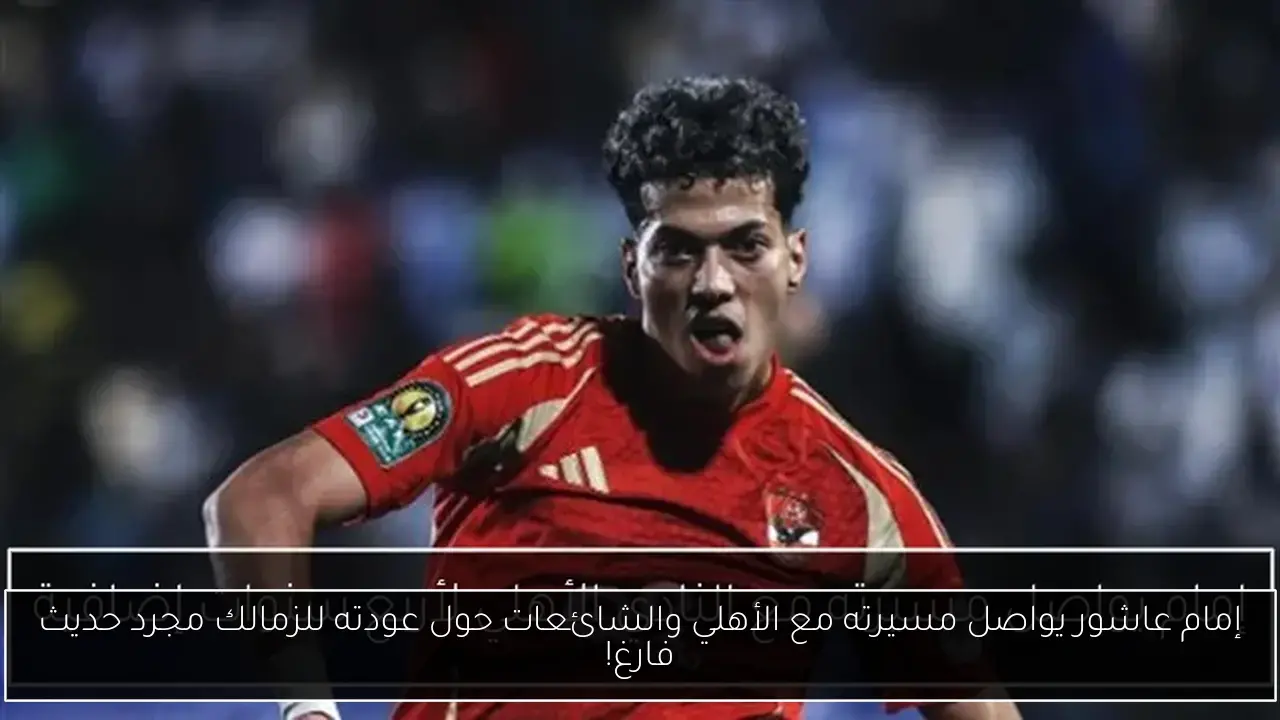 إمام عاشور يواصل مسيرته مع الأهلي والشائعات حول عودته للزمالك مجرد حديث فارغ!