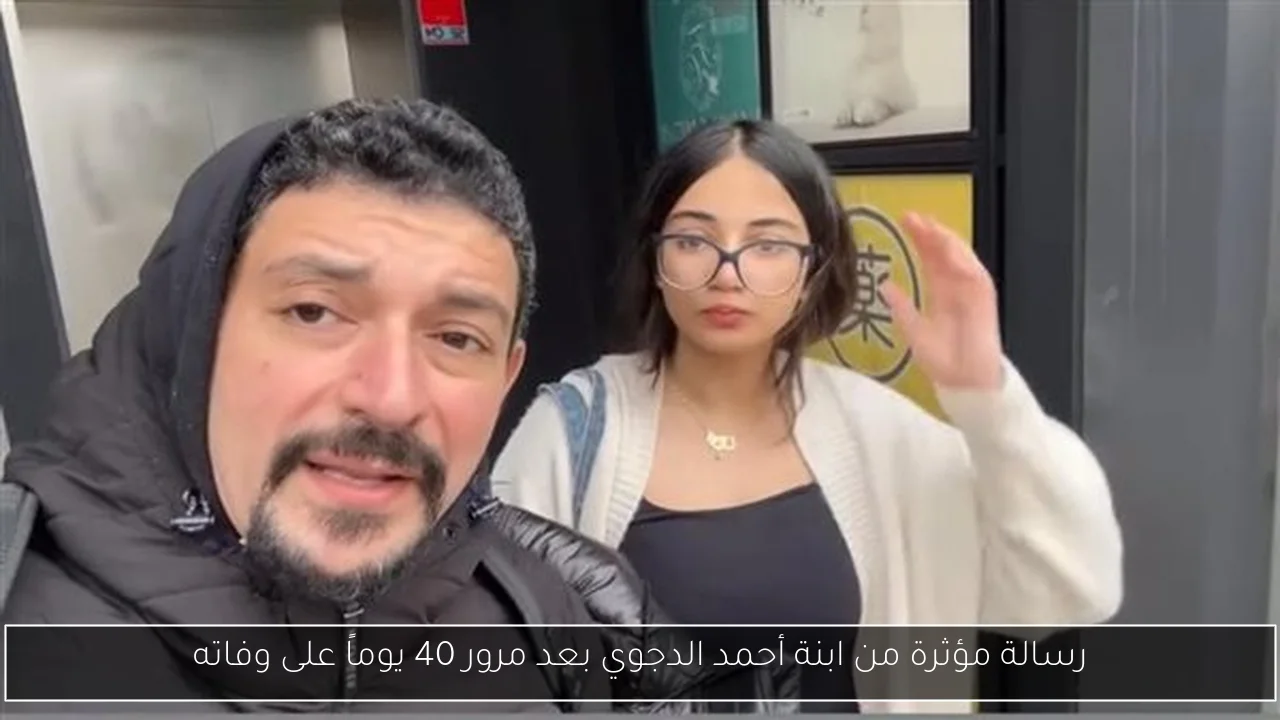 رسالة مؤثرة من ابنة أحمد الدجوي بعد مرور 40 يوماً على وفاته