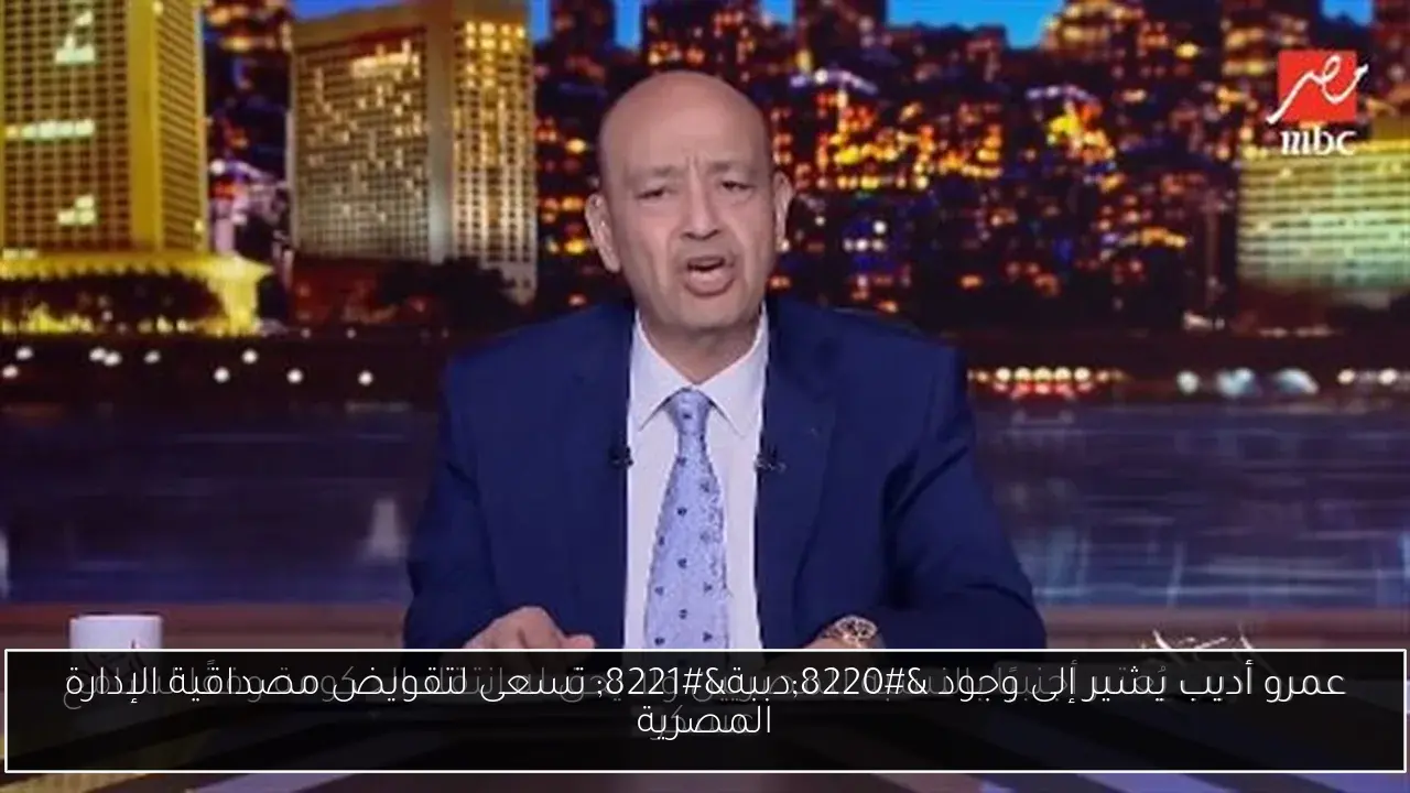 عمرو أديب يشير إلى وجود “دببة” تسعى لتقويض مصداقية الإدارة المصرية