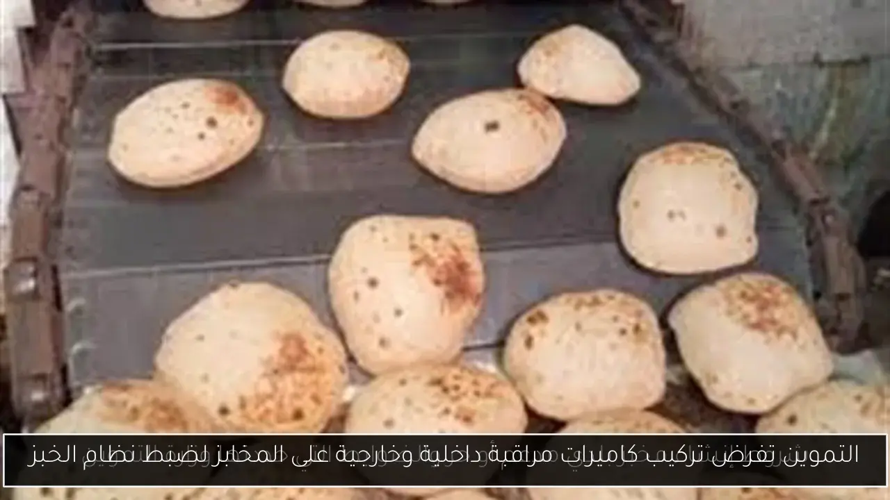 التموين تفرض تركيب كاميرات مراقبة داخلية وخارجية على المخابز لضبط نظام الخبز