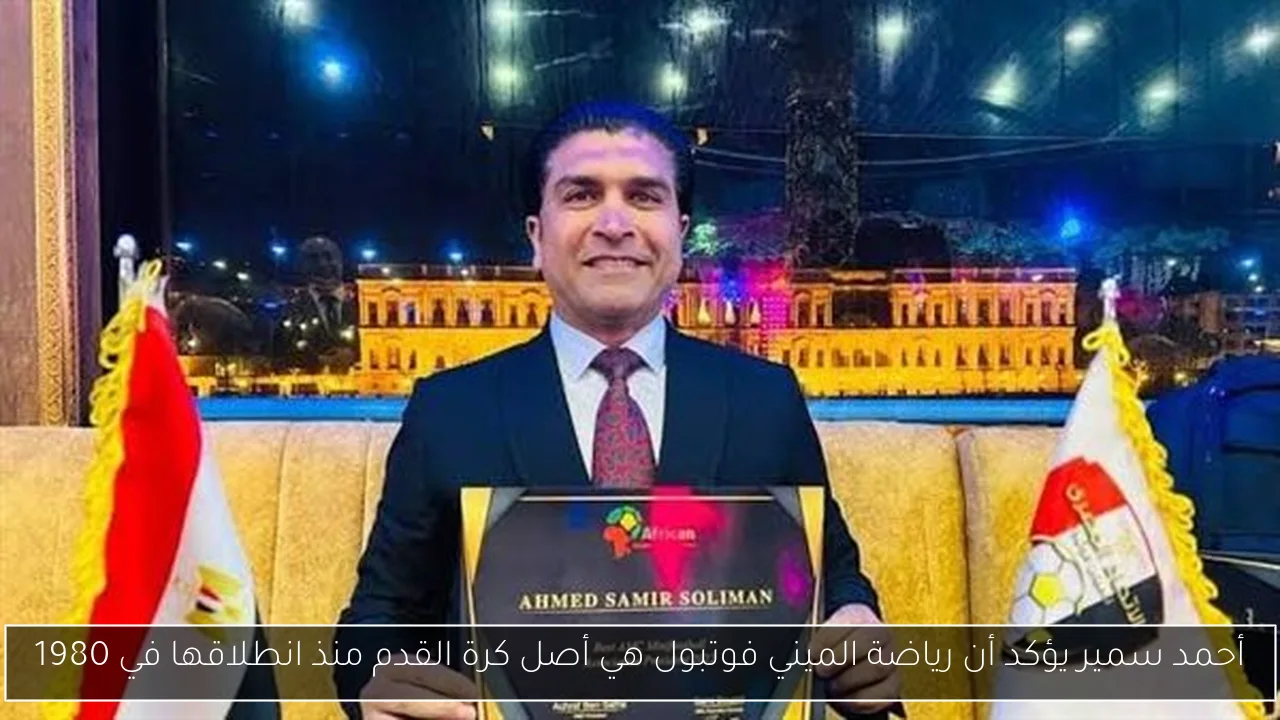 أحمد سمير يؤكد أن رياضة الميني فوتبول هي أصل كرة القدم منذ انطلاقها في 1980