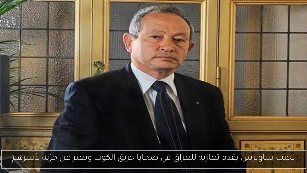 نجيب ساويرس يقدم تعازيه للعراق في ضحايا حريق الكوت ويعبر عن حزنه لأسرهم