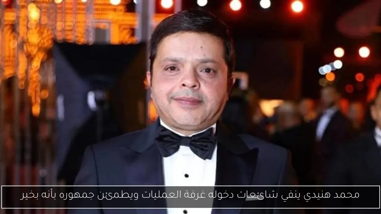 محمد هنيدي ينفي شائعات دخوله غرفة العمليات ويطمئن جمهوره بأنه بخير