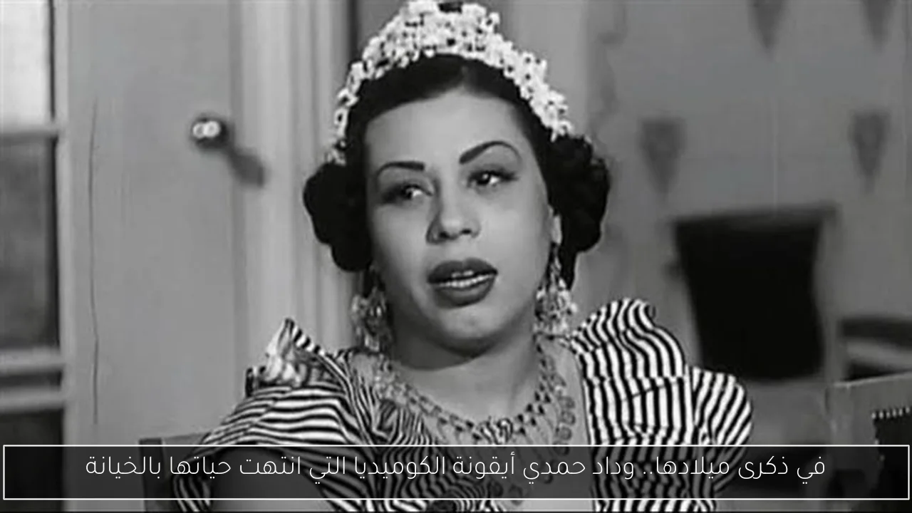 في ذكرى ميلادها.. وداد حمدي أيقونة الكوميديا التي انتهت حياتها بالخيانة