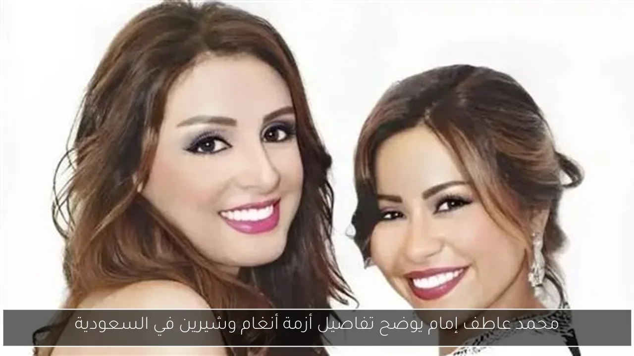 محمد عاطف إمام يوضح تفاصيل أزمة أنغام وشيرين في السعودية