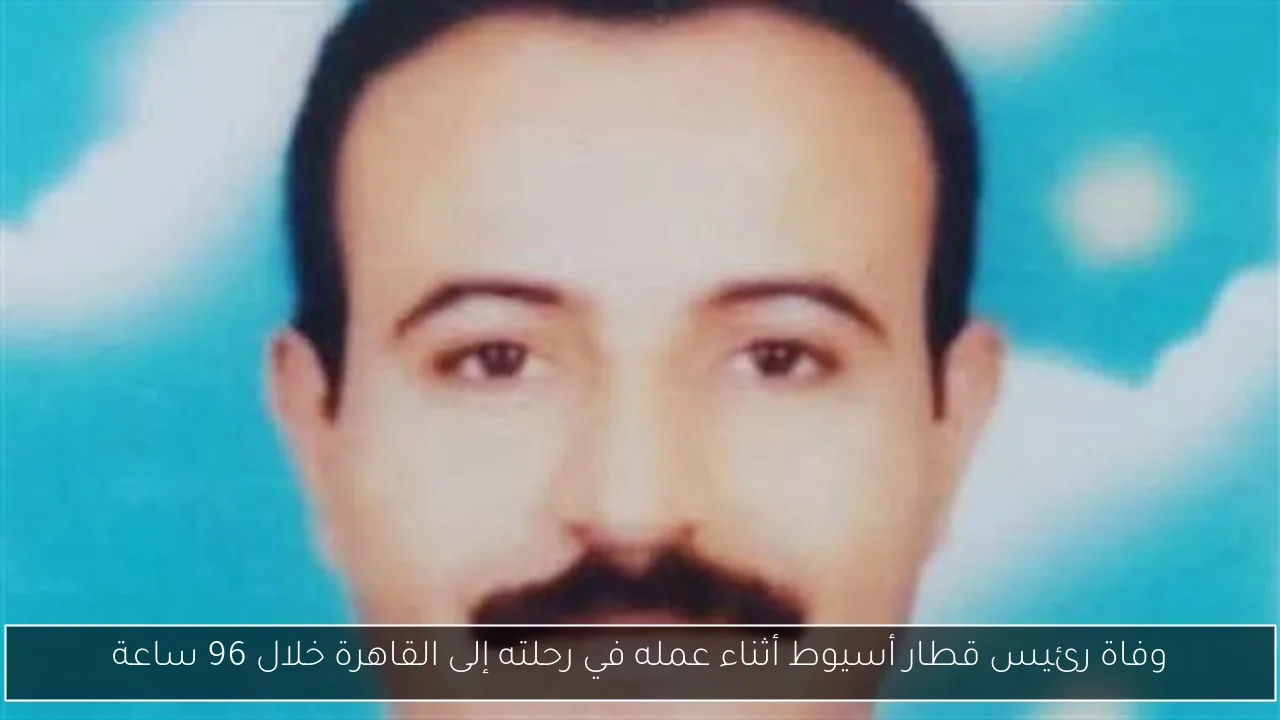 وفاة رئيس قطار أسيوط أثناء عمله في رحلته إلى القاهرة خلال 96 ساعة