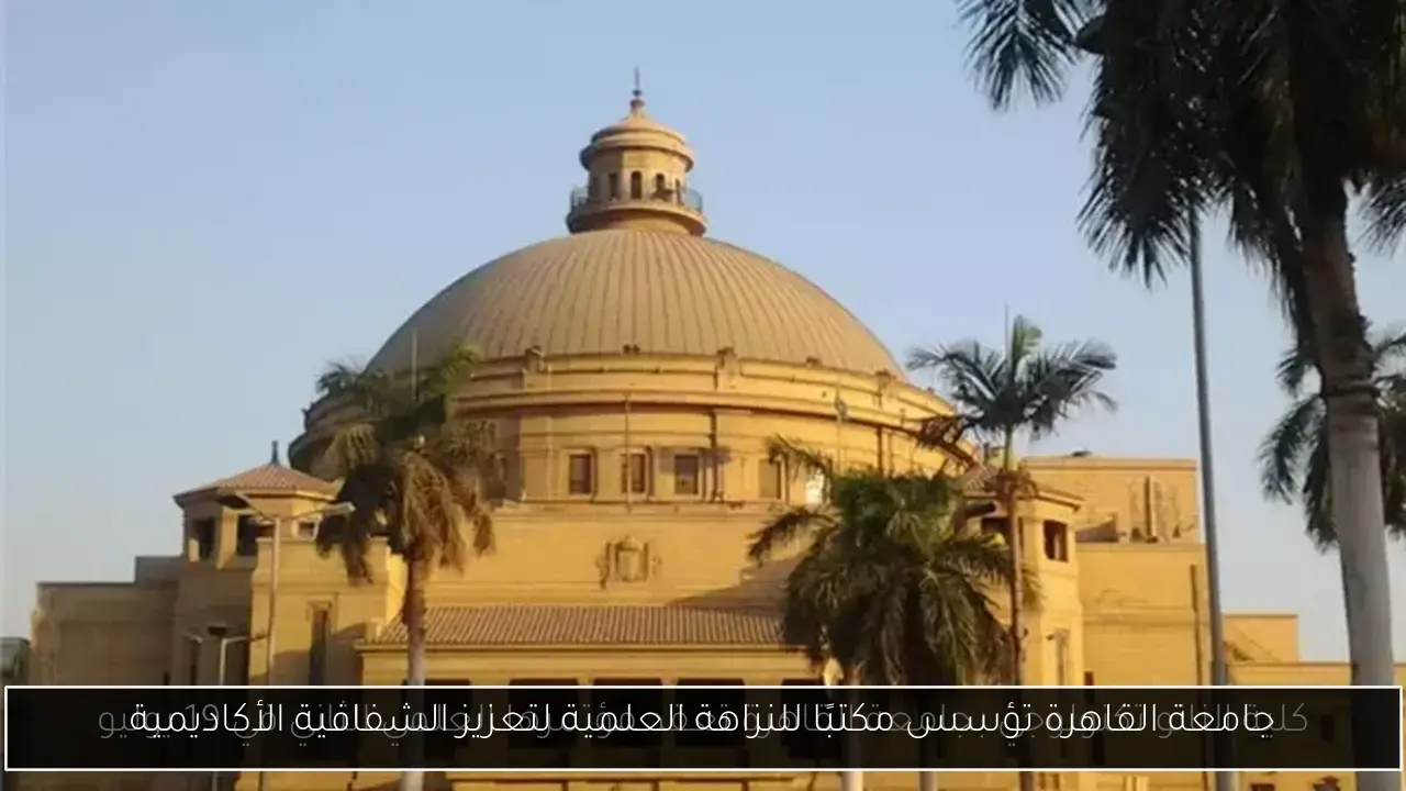 جامعة القاهرة تؤسس مكتبًا للنزاهة العلمية لتعزيز الشفافية الأكاديمية