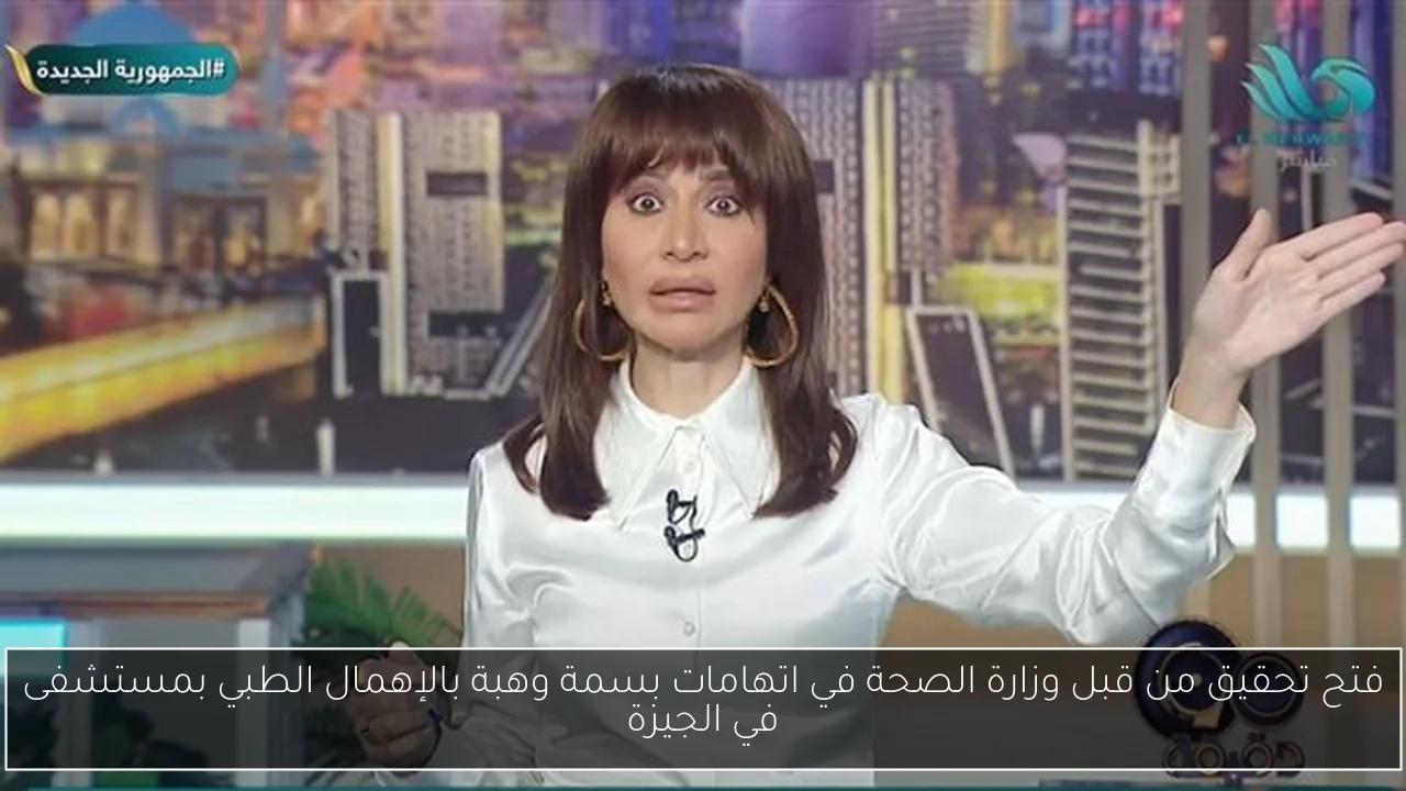فتح تحقيق من قبل وزارة الصحة في اتهامات بسمة وهبة بالإهمال الطبي بمستشفى في الجيزة