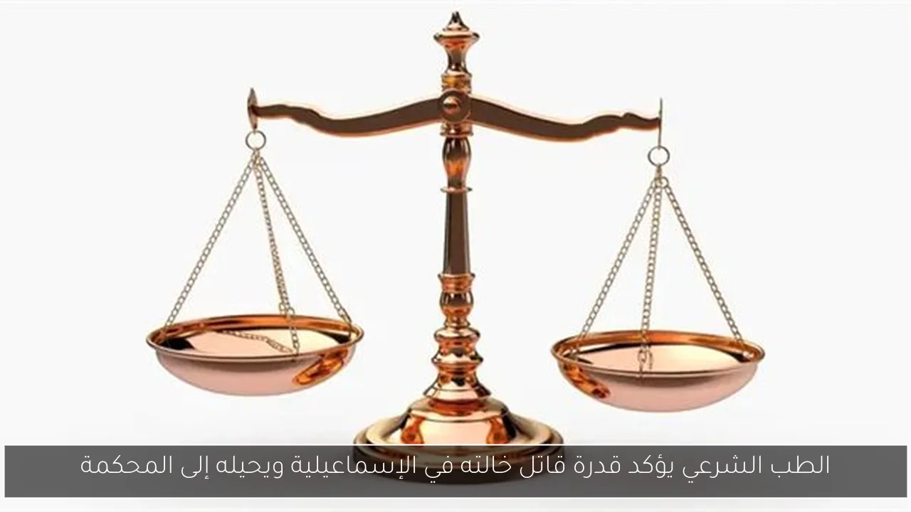 الطب الشرعي يؤكد قدرة قاتل خالته في الإسماعيلية ويحيله إلى المحكمة