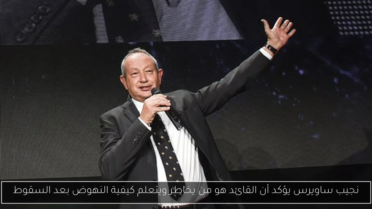 نجيب ساويرس يؤكد أن القائد هو من يخاطر ويتعلم كيفية النهوض بعد السقوط
