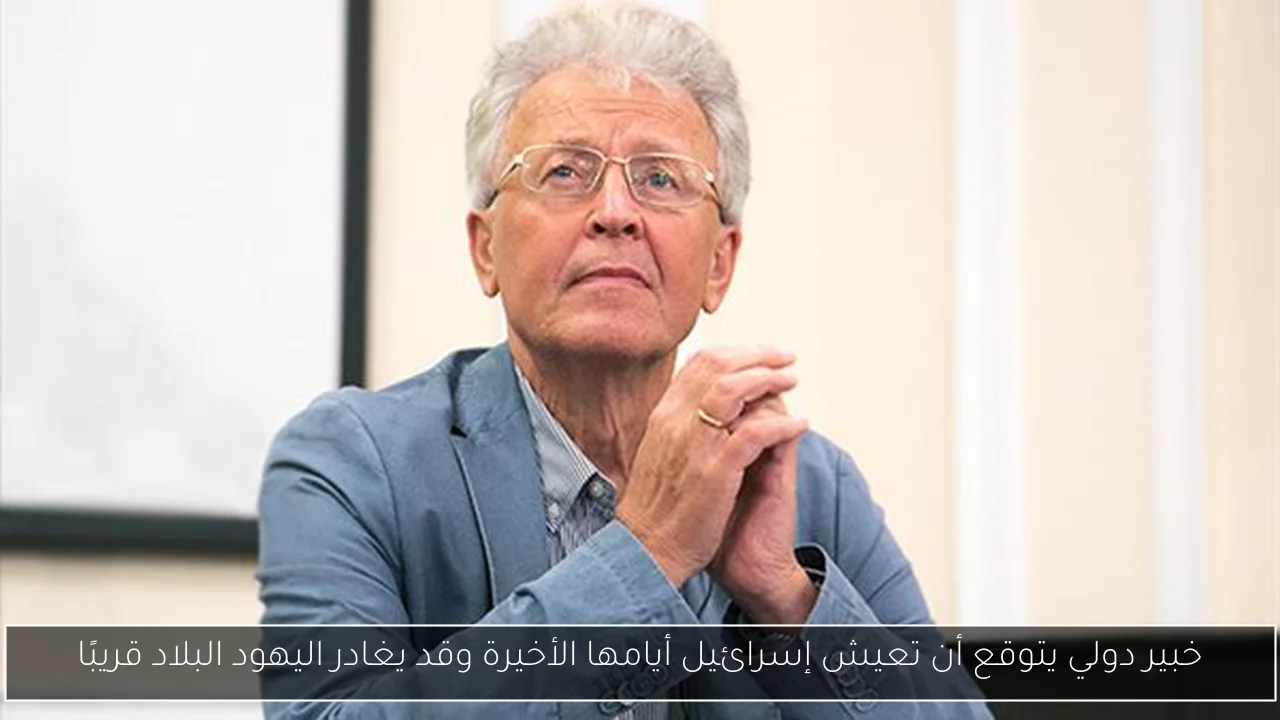 خبير دولي يتوقع أن تعيش إسرائيل أيامها الأخيرة وقد يغادر اليهود البلاد قريبًا