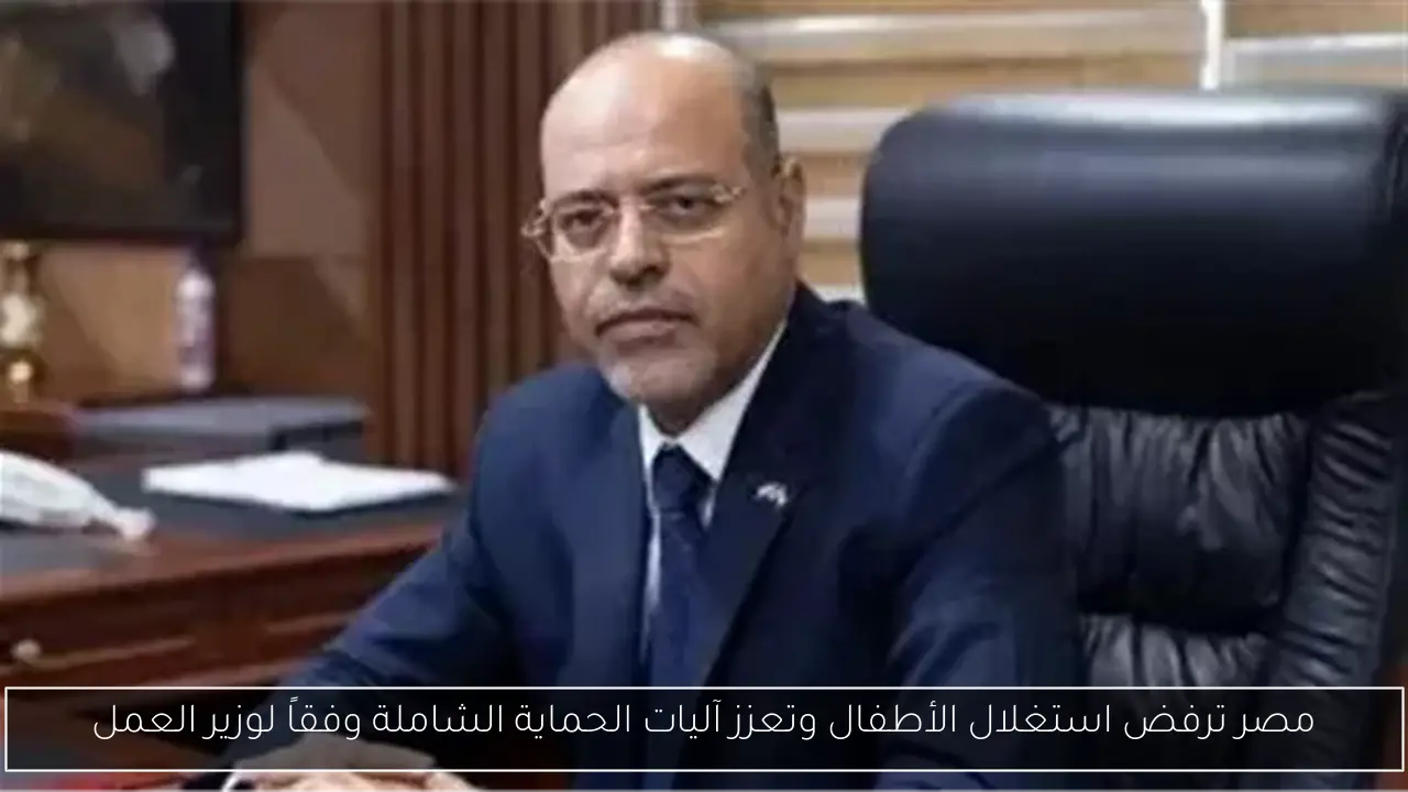 مصر ترفض استغلال الأطفال وتعزز آليات الحماية الشاملة وفقاً لوزير العمل
