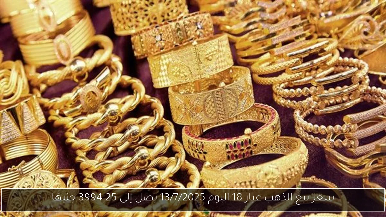 سعر بيع الذهب عيار 18 اليوم 13/7/2025 يصل إلى 3994.25 جنيهًا