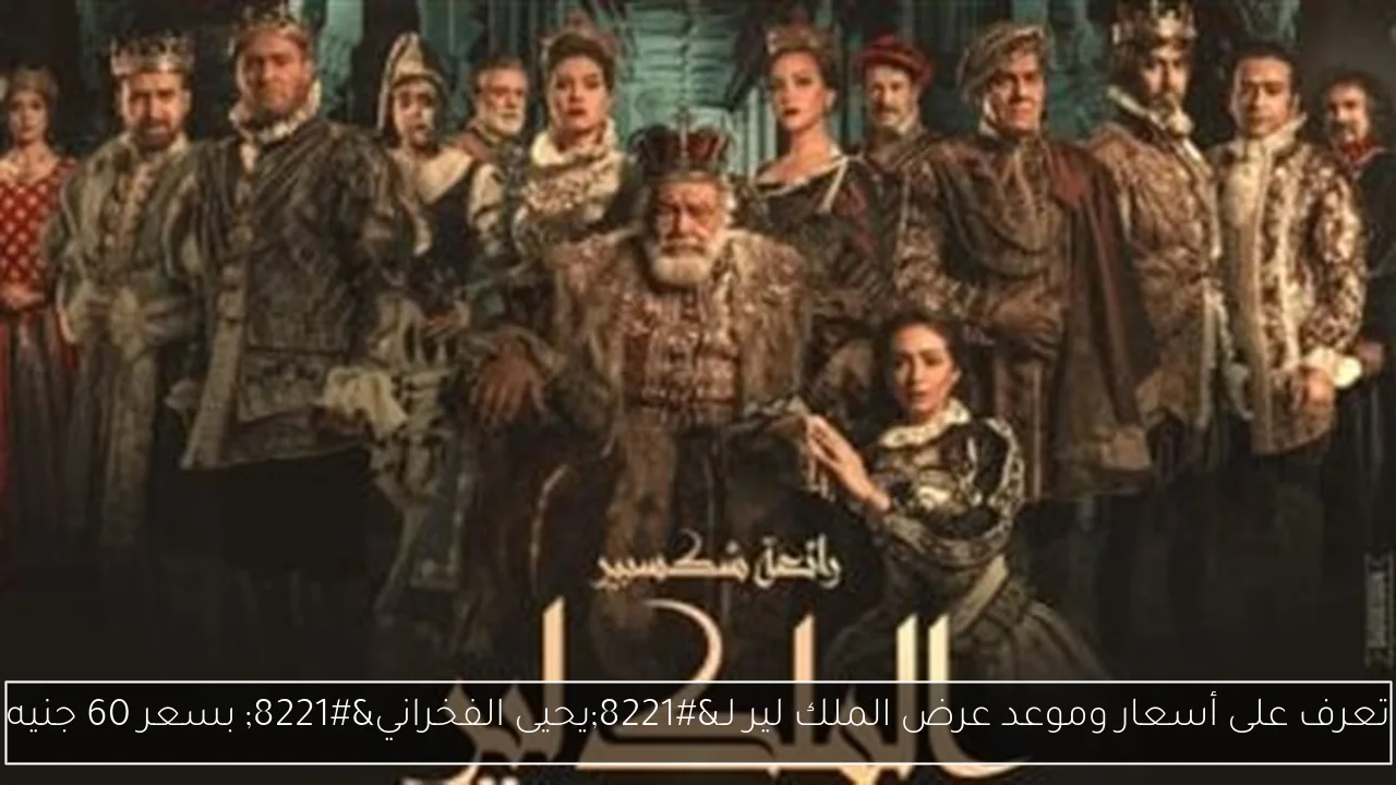 تعرف على أسعار وموعد عرض الملك لير لـ”يحيى الفخراني” بسعر 60 جنيه