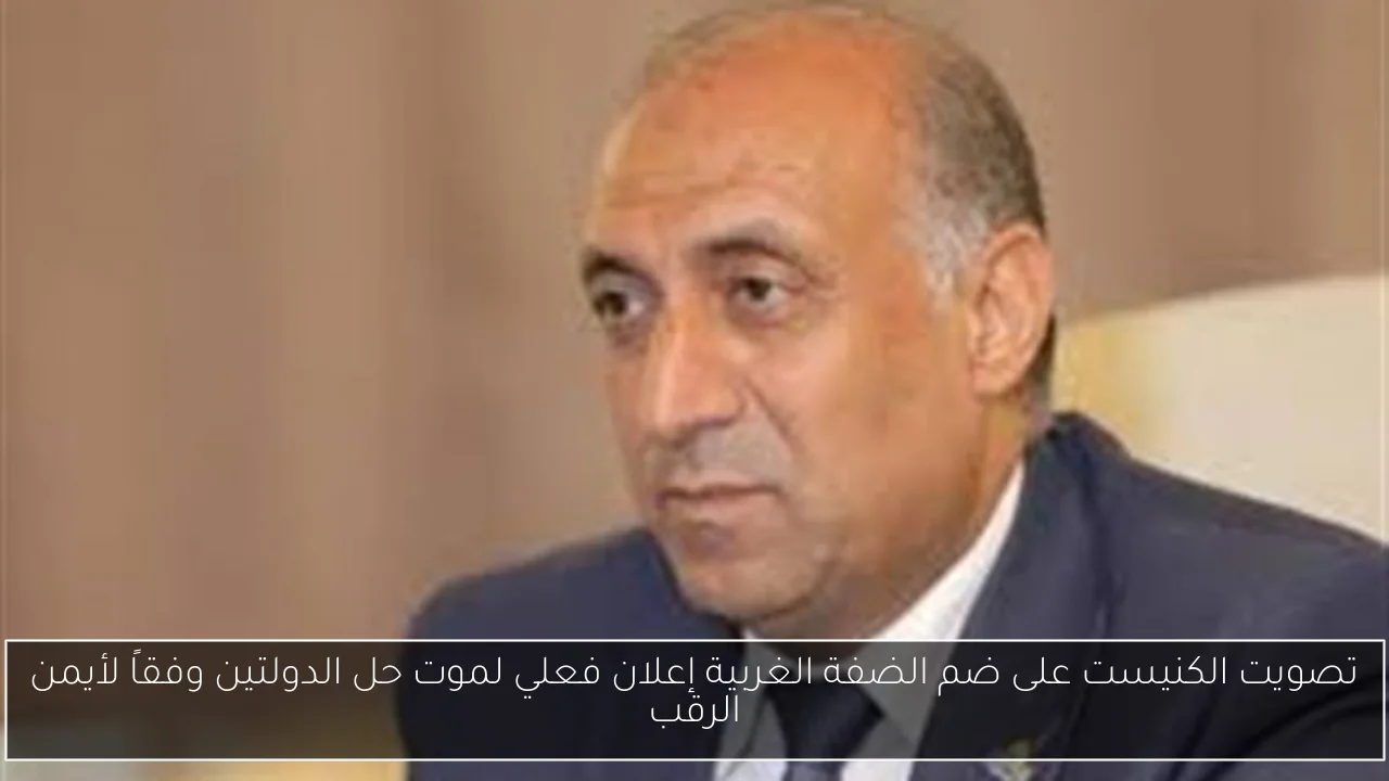 تصويت الكنيست على ضم الضفة الغربية إعلان فعلي لموت حل الدولتين وفقاً لأيمن الرقب
