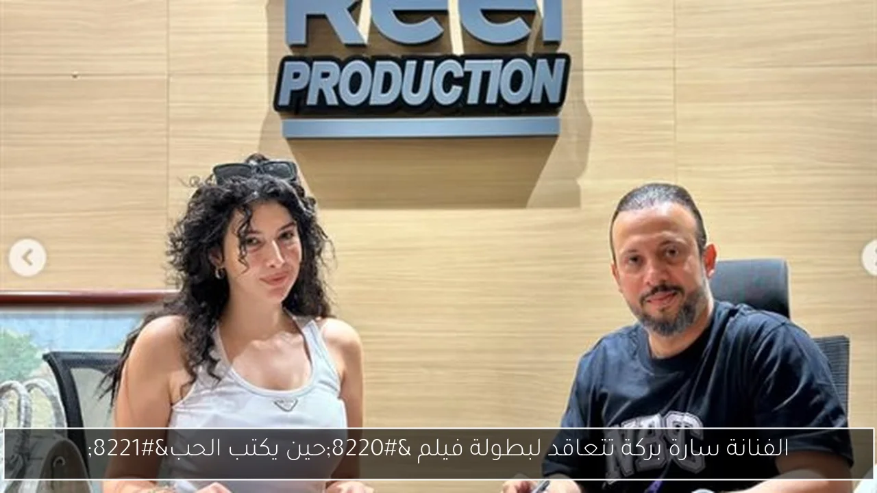 الفنانة سارة بركة تتعاقد لبطولة فيلم “حين يكتب الحب”