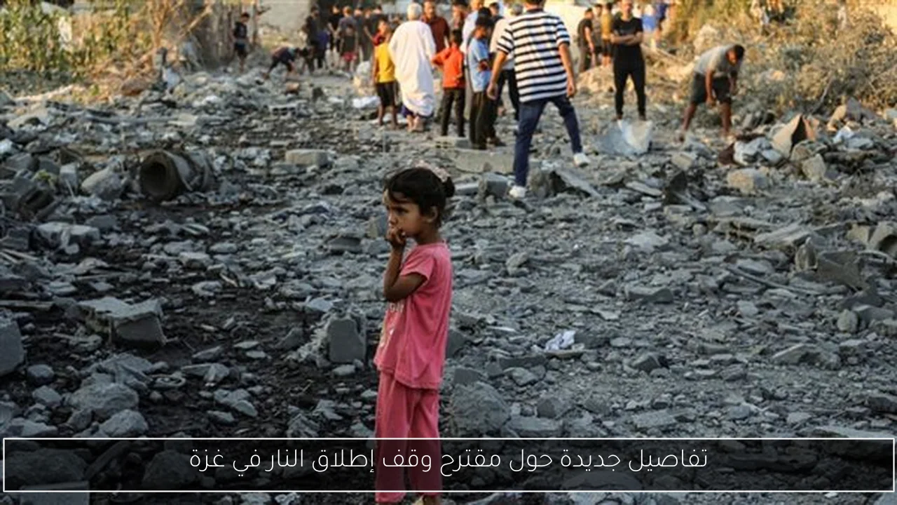 تفاصيل جديدة حول مقترح وقف إطلاق النار في غزة