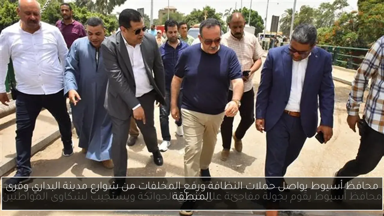 محافظ أسيوط يواصل حملات النظافة ورفع المخلفات من شوارع مدينة البداري وقرى المنطقة