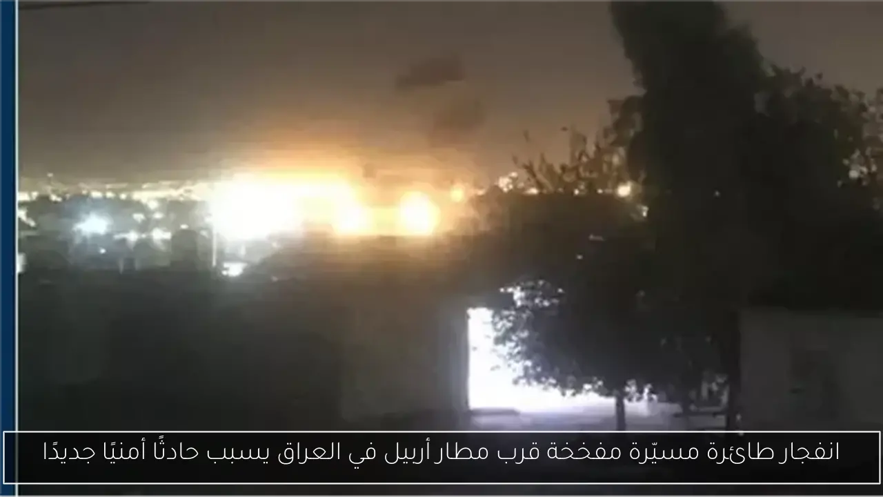 انفجار طائرة مسيّرة مفخخة قرب مطار أربيل في العراق يسبب حادثًا أمنيًا جديدًا
