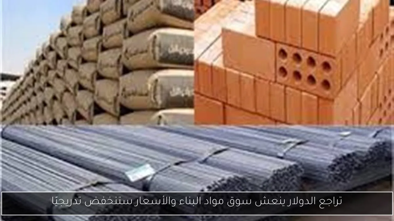 تراجع الدولار ينعش سوق مواد البناء والأسعار ستنخفض تدريجيًا