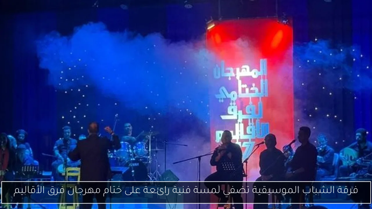 فرقة الشباب الموسيقية تضفي لمسة فنية رائعة على ختام مهرجان فرق الأقاليم