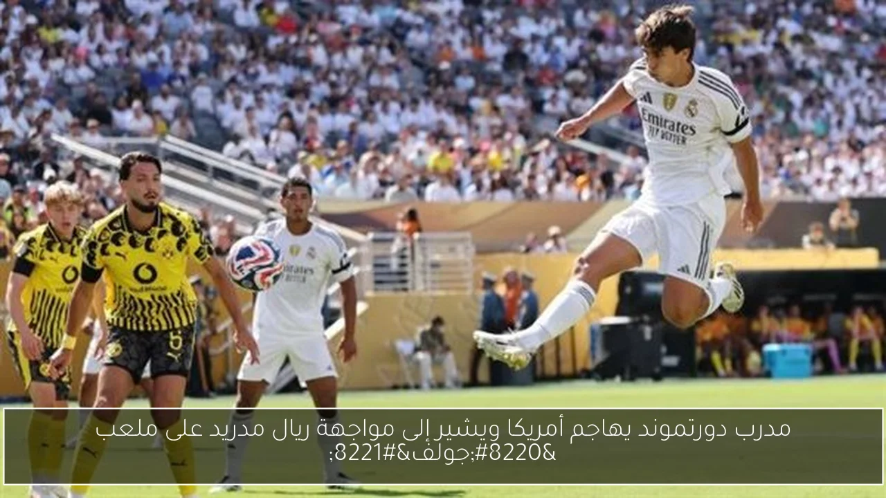 مدرب دورتموند يهاجم أمريكا ويشير إلى مواجهة ريال مدريد على ملعب “جولف”