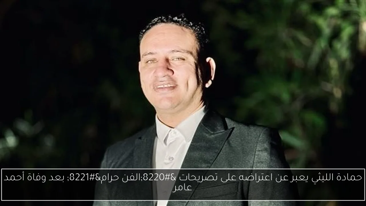 حمادة الليثي يعبر عن اعتراضه على تصريحات “الفن حرام” بعد وفاة أحمد عامر