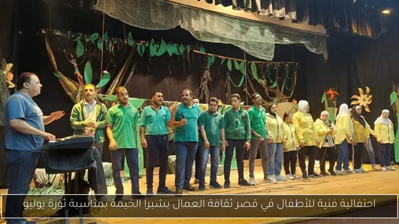 احتفالية فنية للأطفال في قصر ثقافة العمال بشبرا الخيمة بمناسبة ثورة يوليو