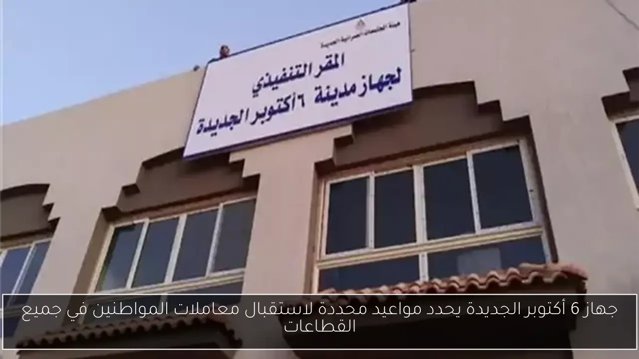 جهاز 6 أكتوبر الجديدة يحدد مواعيد محددة لاستقبال معاملات المواطنين في جميع القطاعات
