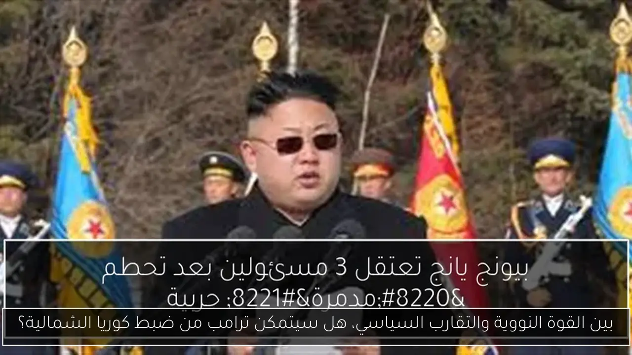 بين القوة النووية والتقارب السياسي، هل سيتمكن ترامب من ضبط كوريا الشمالية؟