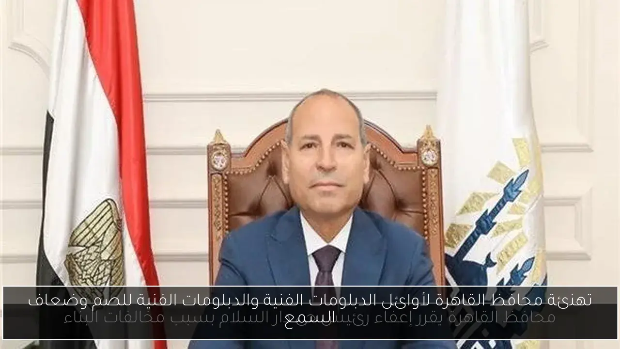 تهنئة محافظ القاهرة لأوائل الدبلومات الفنية والدبلومات الفنية للصم وضعاف السمع