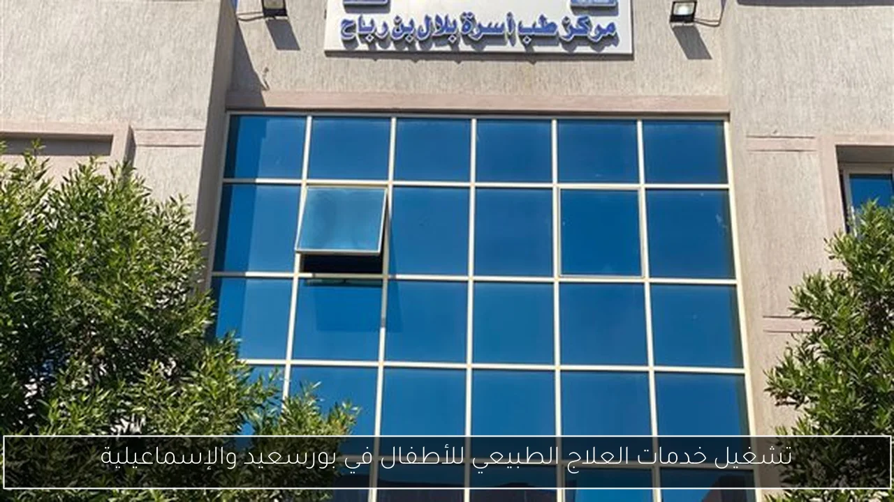 تشغيل خدمات العلاج الطبيعي للأطفال في بورسعيد والإسماعيلية