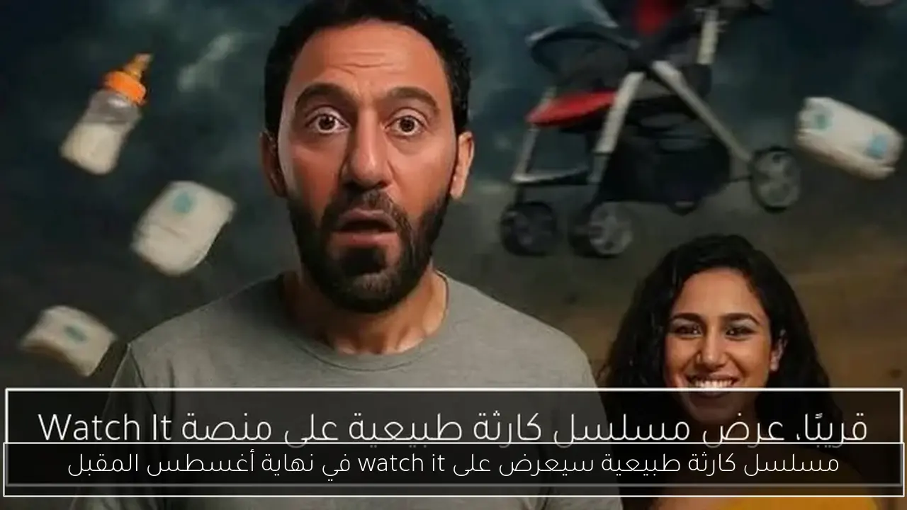 مسلسل كارثة طبيعية سيعرض على watch it في نهاية أغسطس المقبل