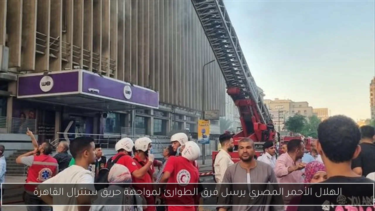 الهلال الأحمر المصري يرسل فرق الطوارئ لمواجهة حريق سنترال القاهرة