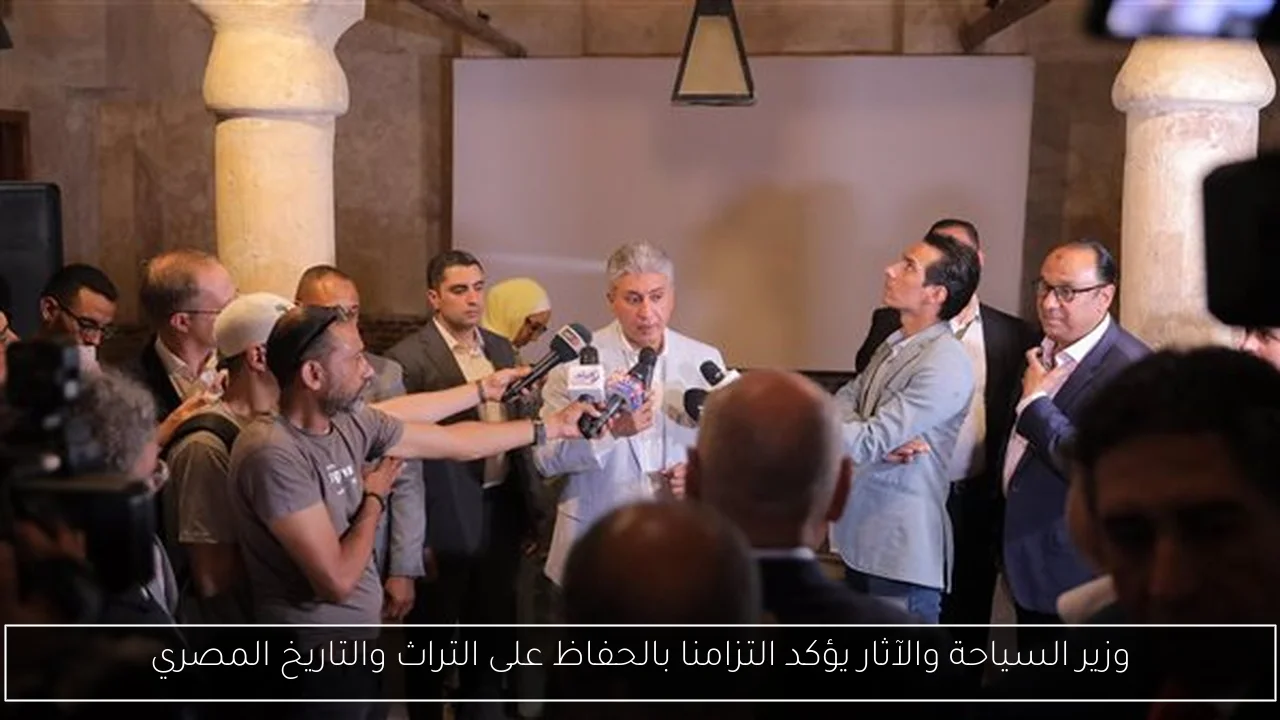 وزير السياحة والآثار يؤكد التزامنا بالحفاظ على التراث والتاريخ المصري