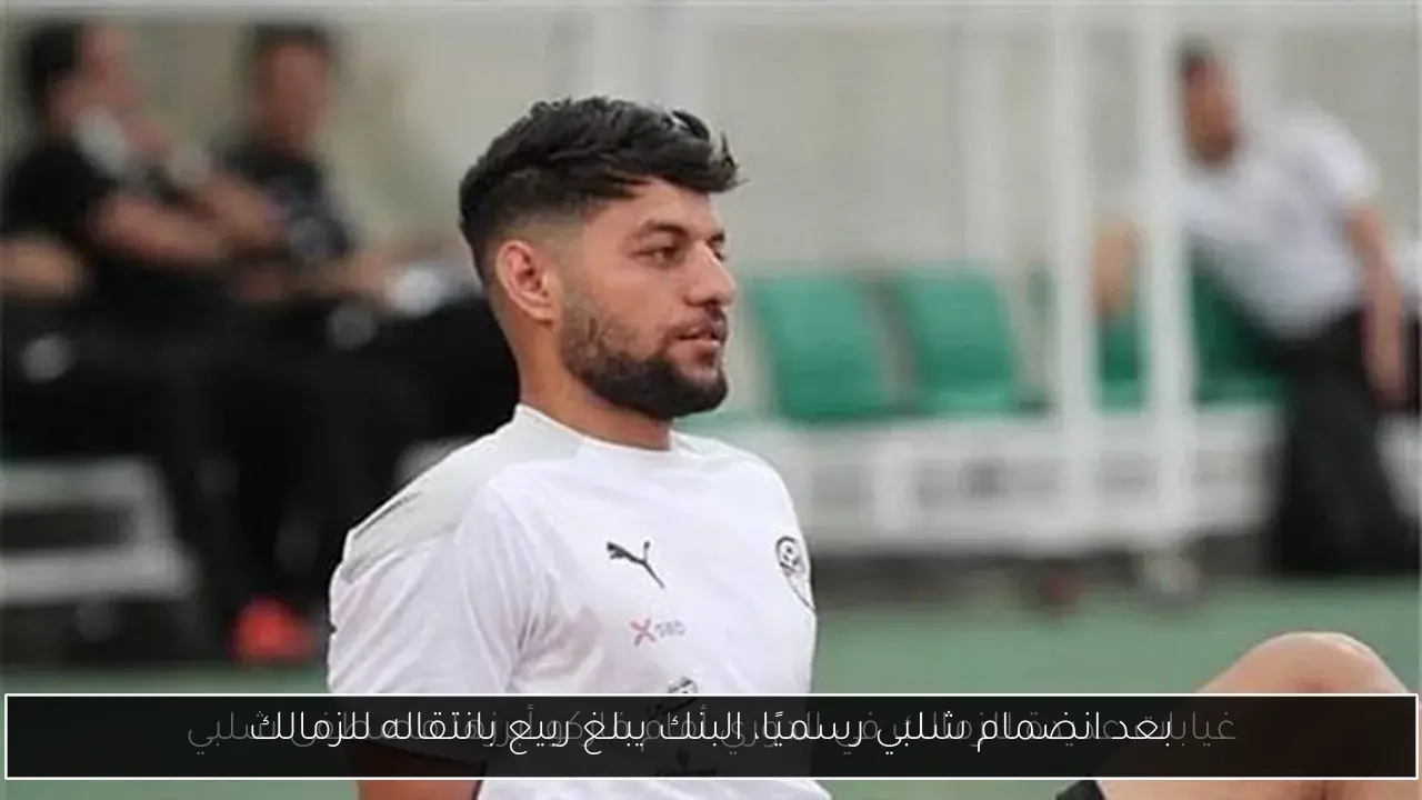 بعد انضمام شلبي رسميًا، البنك يبلغ ربيع بانتقاله للزمالك