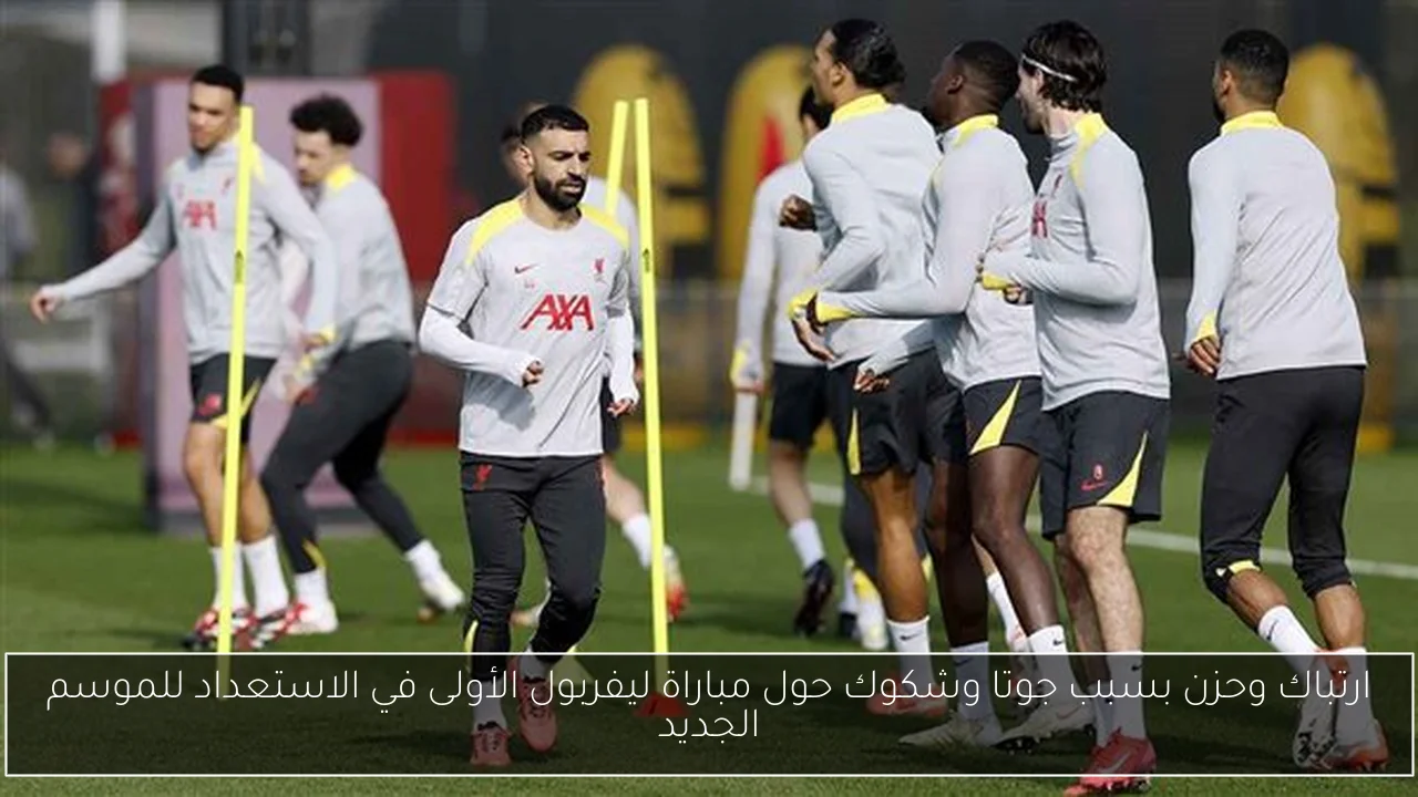 ارتباك وحزن بسبب جوتا وشكوك حول مباراة ليفربول الأولى في الاستعداد للموسم الجديد