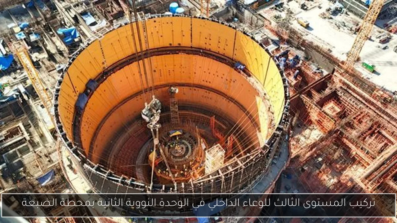 تركيب المستوى الثالث للوعاء الداخلي في الوحدة النووية الثانية بمحطة الضبعة