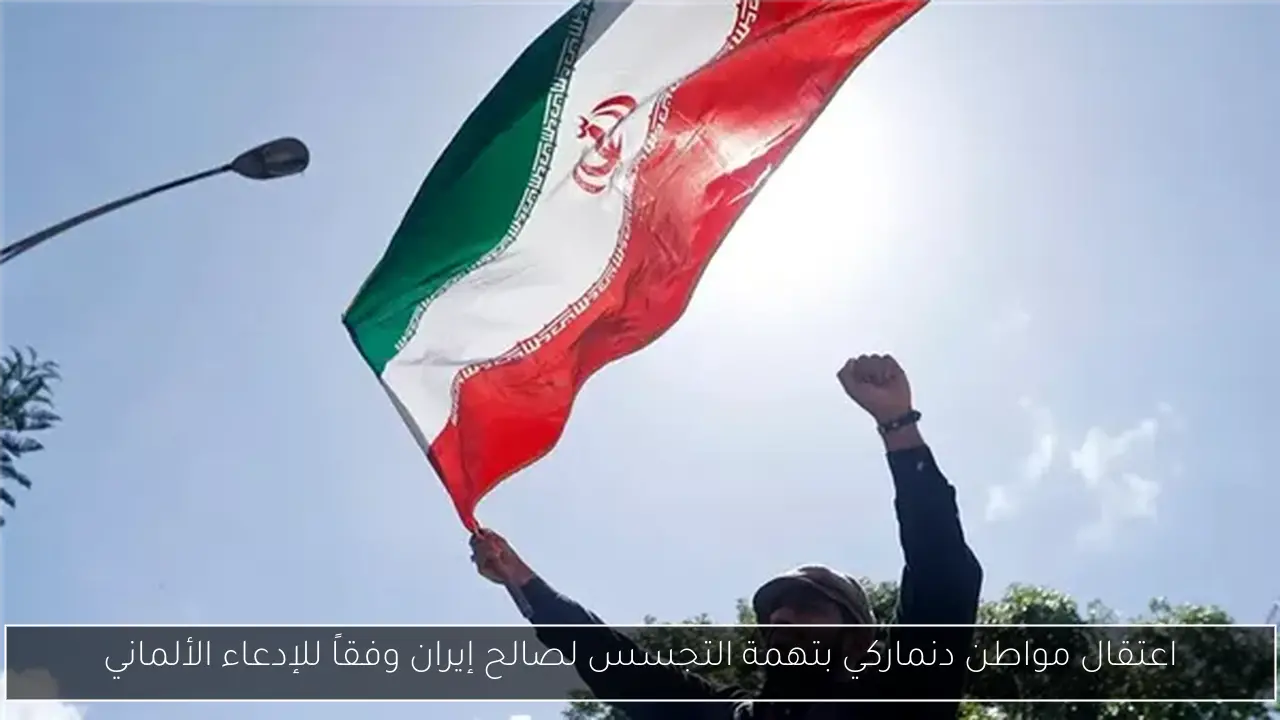 اعتقال مواطن دنماركي بتهمة التجسس لصالح إيران وفقاً للإدعاء الألماني