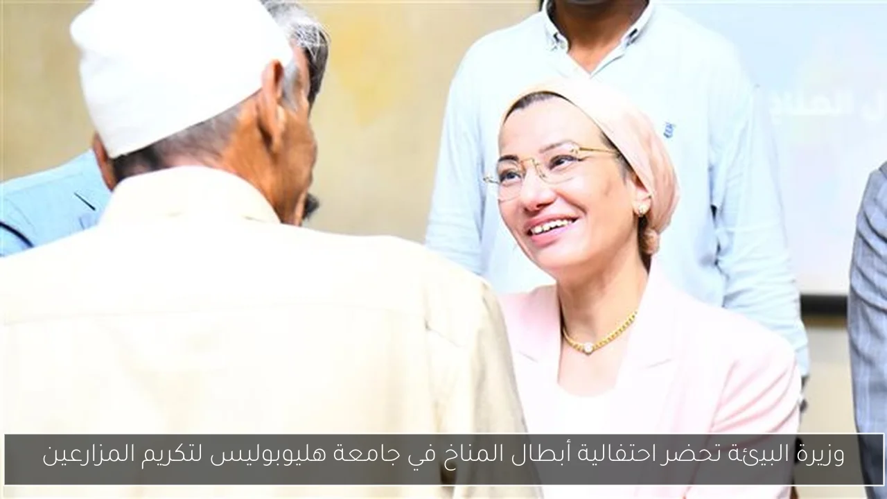 وزيرة البيئة تحضر احتفالية أبطال المناخ في جامعة هليوبوليس لتكريم المزارعين