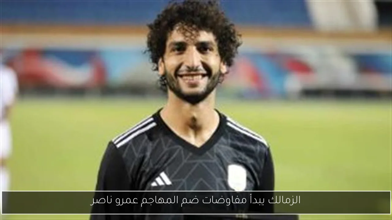 الزمالك يبدأ مفاوضات ضم المهاجم عمرو ناصر
