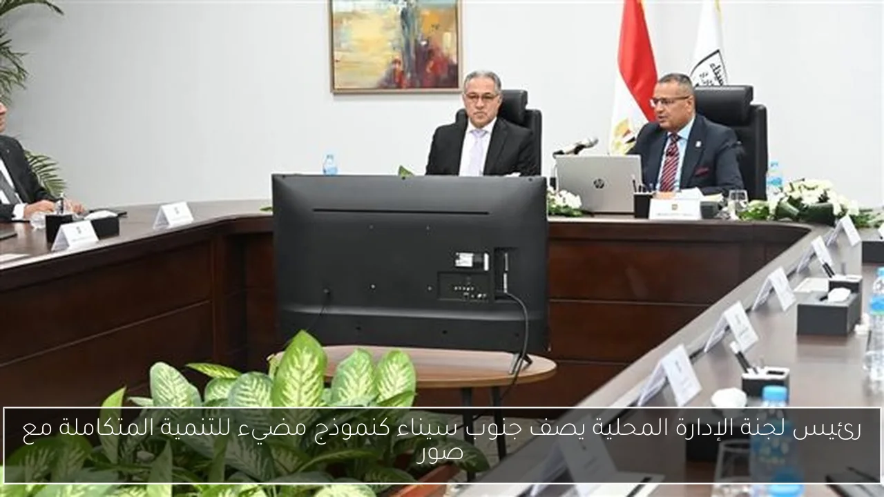 رئيس لجنة الإدارة المحلية يصف جنوب سيناء كنموذج مضيء للتنمية المتكاملة مع صور